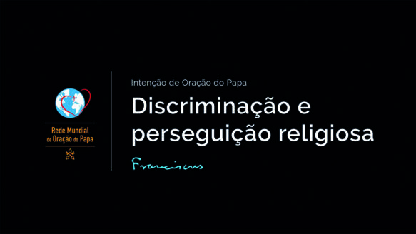 Vídeo do Papa: Discriminação e perseguição religiosa
